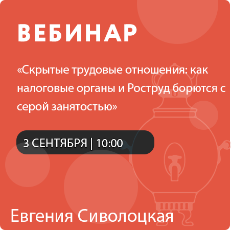 Вебинар «Скрытые трудовые отношения: как налоговые органы и Роструд борются с серой занятостью»