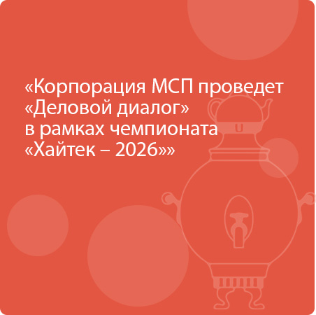 Корпорация МСП проведет «Деловой диалог»  в рамках чемпионата «Хайтек – 2026»