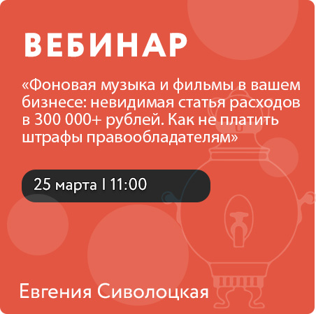 Вебинар «Фоновая музыка и фильмы в вашем бизнесе: невидимая статья расходов в 300 000+ рублей. Как не платить штрафы правообладателям»