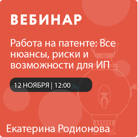 Вебинар «Работа на патенте: Все нюансы, риски и возможности для ИП»