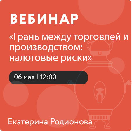 Вебинар «Грань между торговлей и производством: налоговые риски»