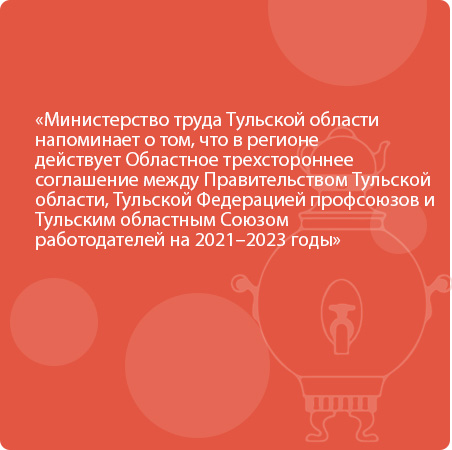 Министерство труда Тульской области напоминает о том, что в регионе действует Областное трехстороннее соглашение между Правительством Тульской области, Тульской Федерацией профсоюзов и Тульским областным Союзом работодателей на 2021–2023 годы