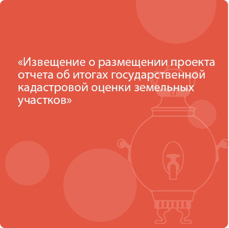 Извещение о размещении проекта отчета об итогах государственной кадастровой оценки земельных участков