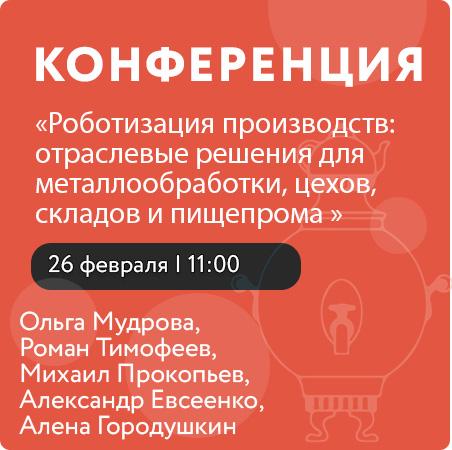Конференция " Роботизация производств: отраслевые решения для металлообработки, цехов, складов и пищепрома "