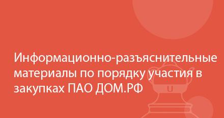 Информационно-разъяснительные материалы по порядку участия в закупках ПАО ДОМ.РФ 
