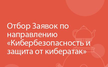 Отбор Заявок по направлению «Кибербезопасность и защита от кибератак»  
