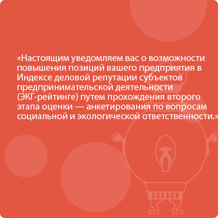 Настоящим уведомляем вас о возможности повышения позиций вашего предприятия в Индексе деловой репутации субъектов предпринимательской деятельности (ЭКГ-рейтинге) путем прохождения второго этапа оценки — анкетирования по вопросам социальной и экологической