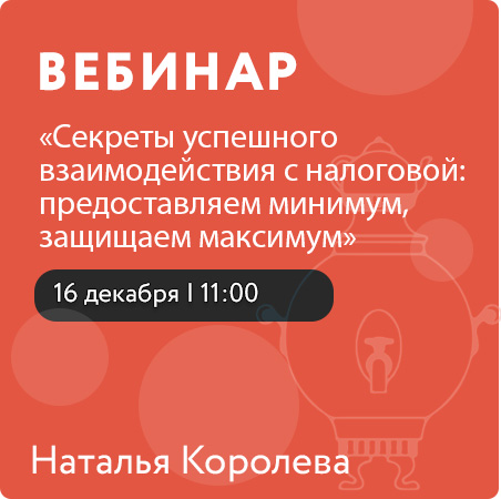 Вебинар: «Секреты успешного взаимодействия с налоговой: предоставляем минимум, защищаем максимум» максимум»