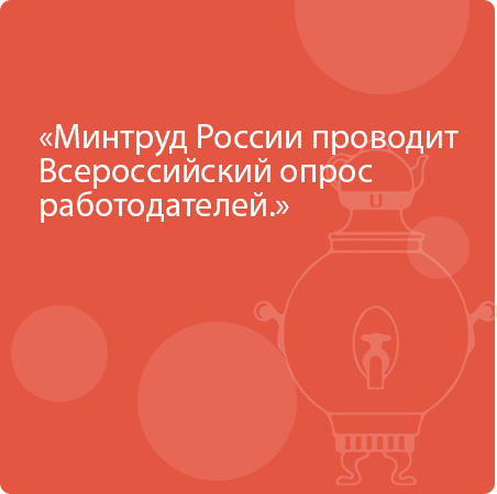 Минтруд России проводит Всероссийский опрос работодателей.