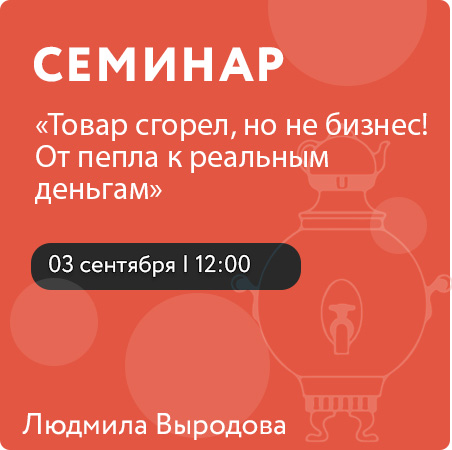 Семинар «Товар сгорел, но не бизнес! От пепла к реальным деньгам»