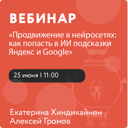 Вебинар «Продвижение в нейросетях: как попасть в ИИ подсказки Яндекс и Google»