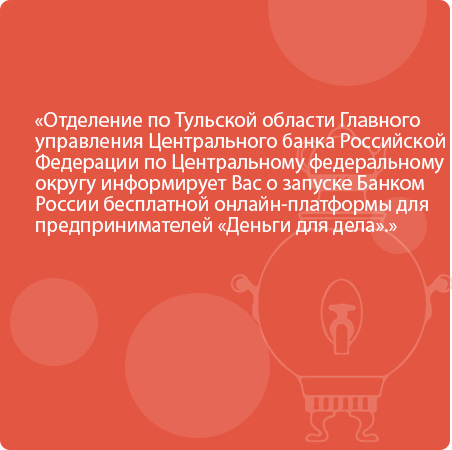 Отделение по Тульской области Главного управления Центрального банка Российской Федерации по Центральному федеральному округу информирует о запуске Банком России бесплатной онлайн-платформы для предпринимателей «Деньги для дела»