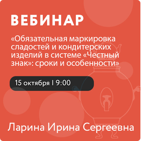 Вебинар «Обязательная маркировка сладостей и кондитерских изделий в системе «Честный знак»: сроки и особенности»