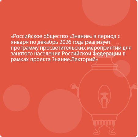 Российское общество «Знание» в период с января по декабрь 2026 года реализует программу просветительских мероприятий для занятого населения Российской Федерации в рамках проекта Знание.Лекторий