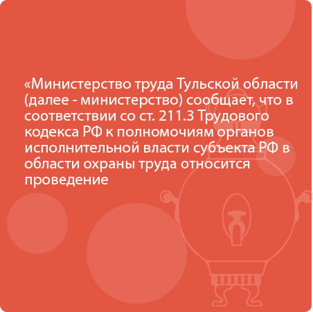 Министерство труда Тульской области (далее - министерство) сообщает, что в соответствии со ст. 211.3 Трудового кодекса РФ к полномочиям органов исполнительной власти субъекта РФ в области охраны труда относится проведение мониторинга состояния условий и о