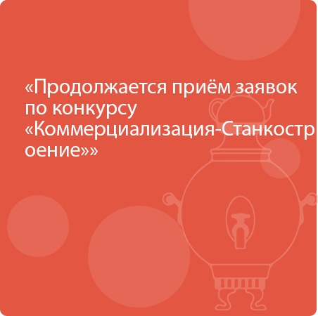 Продолжается приём заявок по конкурсу «Коммерциализация-Станкостроение»,