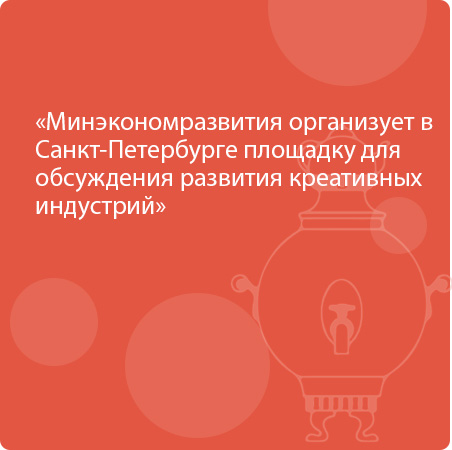 Минэкономразвития организует в Санкт-Петербурге площадку для обсуждения развития креативных индустрий