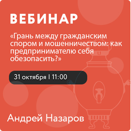 Вебинар «Грань между гражданским спором и мошенничеством: как предпринимателю себя обезопасить?»