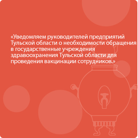 Уведомляем руководителей предприятий Тульской области о необходимости обращения в государственные учреждения здравоохранения Тульской области для проведения вакцинации сотрудников.
