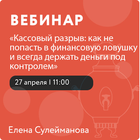 Вебинар " Кассовый разрыв: как не попасть в финансовую ловушку и всегда держать деньги под контролем"