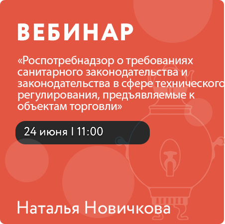 Вебинар «Роспотребнадзор о требованиях санитарного законодательства и законодательства в сфере технического регулирования, предъявляемые к объектам торговли» 