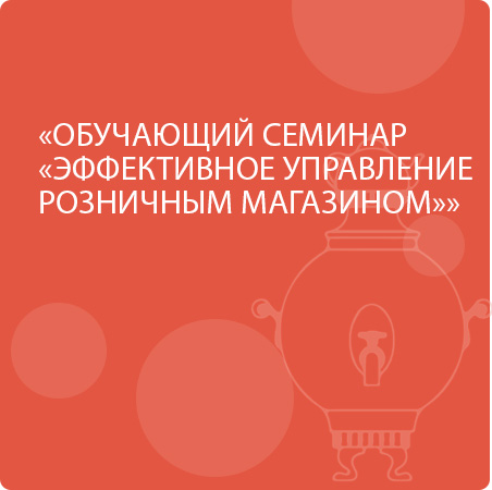 ОБУЧАЮЩИЙ СЕМИНАР «ЭФФЕКТИВНОЕ УПРАВЛЕНИЕ РОЗНИЧНЫМ МАГАЗИНОМ»