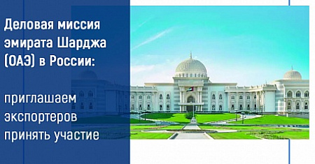 Деловая миссия эмирата Шарджа (ОАЭ) в России: приглашаем экспортеров принять участие. 6-10 сентября 2021 г., г. Москва.