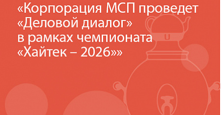 Корпорация МСП проведет «Деловой диалог»  в рамках чемпионата «Хайтек – 2026»
