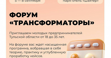 Приглашаем молодых предпринимателей Тульской области от 18 до 35 лет принять участие в форуме «Трансформаторы», который пройдет с 5 по 8 сентября в парк-отеле «Шахтер»