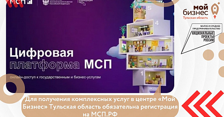 Для получения комплексных услуг в центре «Мой Бизнес» Тульская область обязательна регистрация на МСП.РФ