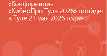 Конференция «КиберПро Тула 2026» пройдёт в Туле 21 мая 2026 года
