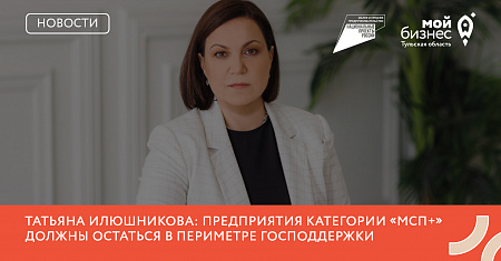 Татьяна Илюшникова: Предприятия категории «МСП+» должны остаться в периметре господдержки