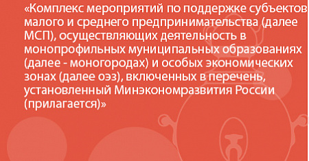Комплекс мероприятий по поддержке субъектов малого и среднего предпринимательства (далее МСП), осуществляющих деятельность в монопрофильных муниципальных образованиях (далее - моногородах) и особых экономических зонах (далее оэз), включенных в перечень, у