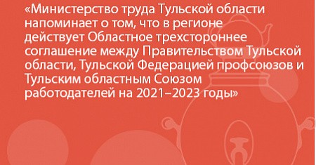 Министерство труда Тульской области напоминает о том, что в регионе действует Областное трехстороннее соглашение между Правительством Тульской области, Тульской Федерацией профсоюзов и Тульским областным Союзом работодателей на 2021–2023 годы