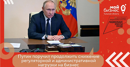 Путин поручил продолжить снижение регуляторной и административной нагрузки на бизнес