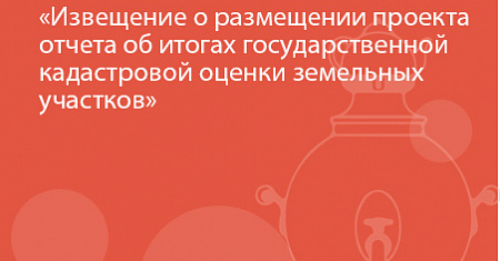 Извещение о размещении проекта отчета об итогах государственной кадастровой оценки земельных участков
