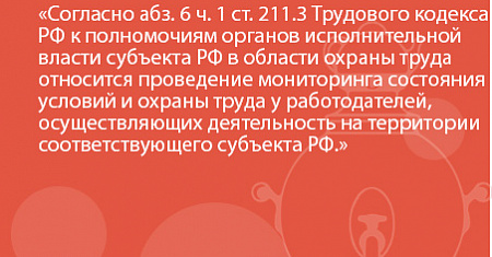 Согласно абз. 6 ч. 1 ст. 211.3 Трудового кодекса РФ к полномочиям органов исполнительной власти субъекта РФ в области охраны труда относится проведение мониторинга состояния условий и охраны труда у работодателей