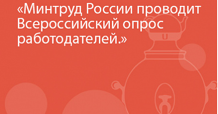 Минтруд России проводит Всероссийский опрос работодателей.