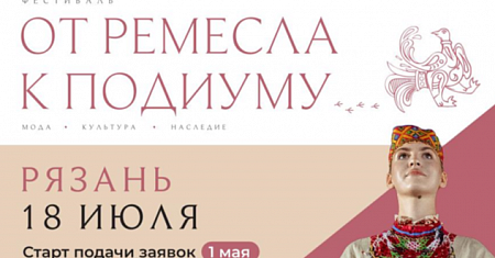 Приглашаем принять участие во II Международном фестивале моды и культурного кода «От ремесла к подиуму», который пройдет 18 июля 2026 в г. Рязани на территории Рязанской ВДНХ