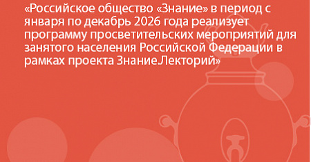 Российское общество «Знание» в период с января по декабрь 2026 года реализует программу просветительских мероприятий для занятого населения Российской Федерации в рамках проекта Знание.Лекторий