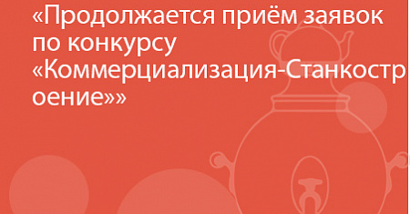 Продолжается приём заявок по конкурсу «Коммерциализация-Станкостроение»,