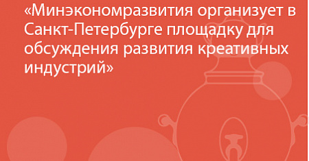 Минэкономразвития организует в Санкт-Петербурге площадку для обсуждения развития креативных индустрий