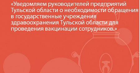 Уведомляем руководителей предприятий Тульской области о необходимости обращения в государственные учреждения здравоохранения Тульской области для проведения вакцинации сотрудников.