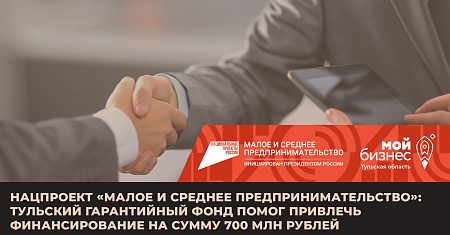 Нацпроект «Малое и среднее предпринимательство»: Тульский гарантийный фонд помог привлечь финансирование на сумму  700 млн рублей
