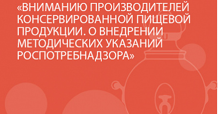 ВНИМАНИЮ ПРОИЗВОДИТЕЛЕЙ КОНСЕРВИРОВАННОЙ ПИЩЕВОЙ ПРОДУКЦИИ. О ВНЕДРЕНИИ МЕТОДИЧЕСКИХ УКАЗАНИЙ РОСПОТРЕБНАДЗОРА